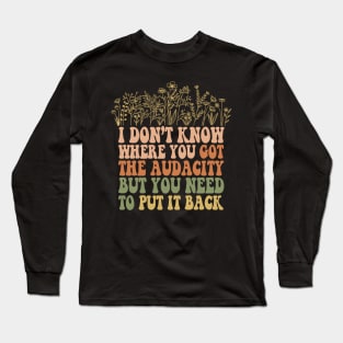 Don’t Know Where You Got The Audacity But You Need to Put It Back Shirt, Funny Quote, Funny Floral, Snarky Sarcastic Long Sleeve T-Shirt